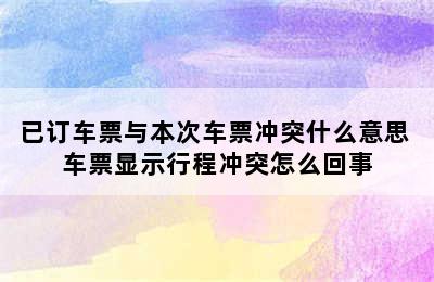 已订车票与本次车票冲突什么意思 车票显示行程冲突怎么回事